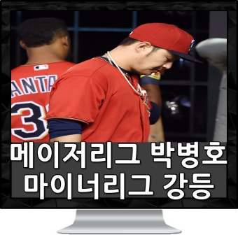 메이저리그 박병호 결국 마이너리그행 (트리플A)로 강등