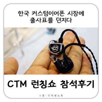 CTM 런칭쇼케이스 참석후기 - 한국 커스텀이어폰 시장에 출사표를 던지다