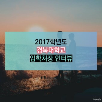2017학년도 경북대학교 입학처장 인터뷰