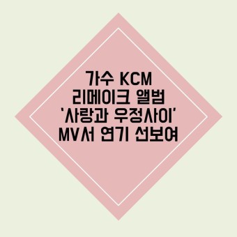 가수 KCM, 리메이크 앨범 ‘사랑과 우정사이’ MV서 연기 선보여
