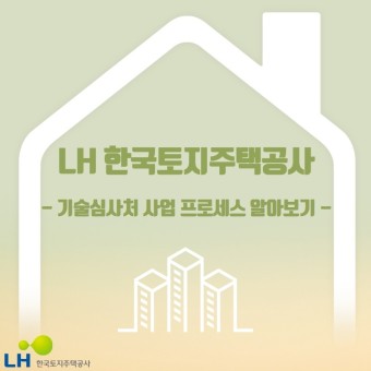 [LH 한국토지주택공사 클린심사 서포터즈] 한국토지주택공사 기술심사처 사업 프로세스 알아보기