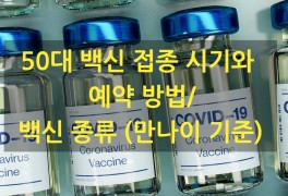 50대 백신 접종 시기와 예약 방법/백신 종류 (만나이 기준)