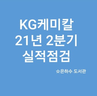 [내 맘대로 주식 투자]KG케미칼 21년 2분기 실적 점검!