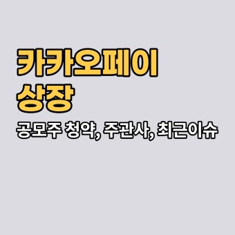 카카오페이 상장, 공모주 청약, 주관사, 최근 이슈 정리!