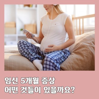 임신 5개월 증상 어떤 것들이 있을까요?