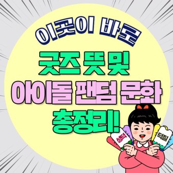 굿즈/덕후/입덕/성덕 뜻 아이돌 팬문화의 모든것