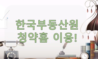 한국부동산원 청약홈 조회 [한국청약홈] 이용방법 청약취소 요점정리