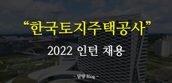 [LH 한국토지주택공사 인턴 채용] 2022 한국토지주택공사 인턴 채용 경쟁률/연봉/자소서/면접/스펙)