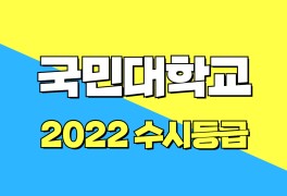 [2022 국민대학교 수시등급] 올해 국민대 전형별 특징과 작년...