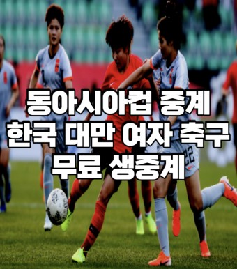 한국 대만 중계 동아시아컵 EAFE 여자 축구 무료 방송