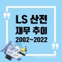 LSELECTRIC(010120) 재무추이 분석 (2002~2022) | LS 산전 재무추이