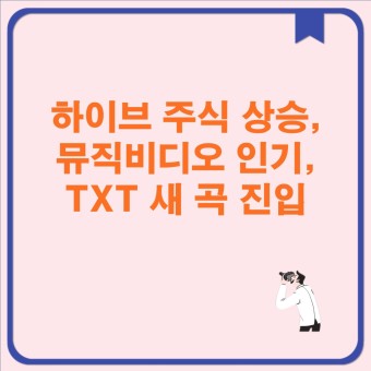 하이브 주식 상승, 뮤직비디오 인기, TXT 새 곡 진입 feat. 하이브 주가 상승, '뉴진스' 신곡 'Super Shy' 인기
