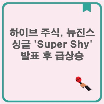 하이브 주식, 뉴진스 싱글 'Super Shy' 발표 후 급상승 and 뉴진스의 'Super Shy'로 하이브 주식 상승, 경쟁사 하락