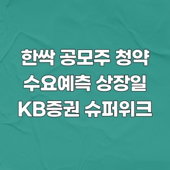 한싹 공모주 청약 수요예측 상장일 주관사 (ft. KB증권 슈퍼위크)