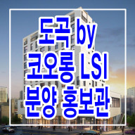<강남구 도곡동> 도곡 코오롱 LSI - 논현로 모델하우스 분양가 위치 평형대 분양 정보