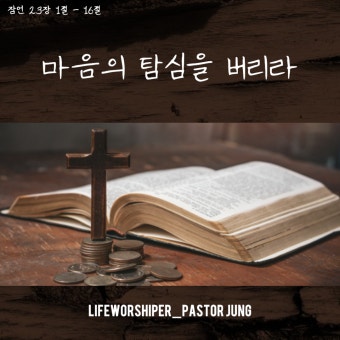 생명의 삶 묵상 잠언 23장 1절 - 16절 / 마음의 탐심을 버리라 / 정훈목사 Q.T / 라이프워시퍼