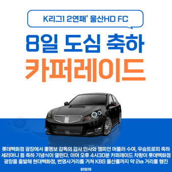 8일 오후 4시30분 남구 삼산로와 번영로 일원에서 '울산HD FC'의 K리그1 2연패를 축하하기 위한 카퍼레이드를 개최합니다.
