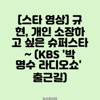 [스타 영상] 규현, 개인 소장하고 싶은 슈퍼스타~ (KBS '박명수 라디오쇼' 출근길) 이효리, 마음의 상처 