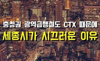 충청권 광역급행철도 CTX와 세종시 KTX역에 대한 논란(세종시 부동산 전망)