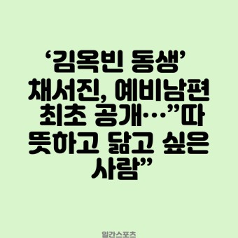 ‘김옥빈 동생’ 채서진, 예비남편 최초 공개…”따뜻하고 닮고 싶은 사람”