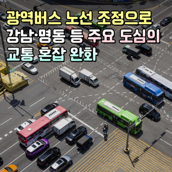 광역버스 노선 조정, 강남·명동 등 주요 도심 교통 혼잡 완화