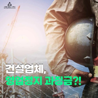건설업체 영업정지과징금 해결은 부정당업자 영업정지구제센터 행정사에게