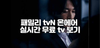 패밀리 tvN 온에어 실시간 무료 tv 보기 | 재방송 다시보기 보러가기 | 출연진 인물관계도 정보 | 기본정보 | 공식영상 | 넷플릭스 | 방송시간...