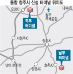 통합 청주시 북부시외터미널 입지 확정… 오창2산단 활성화 기대