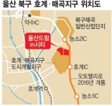 울산 북구 호계·매곡지구 도시개발사업 착공 9년만에 26일 기공식