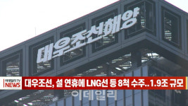 (영상)대우조선, 설 연휴에 LNG선 등 8척 수주..1.9조 규모