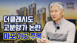 "'고분양가 논란' 더클래시…그래도 마포는 뜬다"[복덕방기자들]