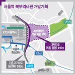 [Real Estate] 서울역 북부역세권 본격 개발…‘강북판 코엑스’ 탈바꿈할지 관심