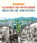 서울에 부는 재개발 열풍-‘도심 재개발’로 서울 낙후지역 환골탈태 세운상가 정비 시동…4대문 안이 바뀐다  
