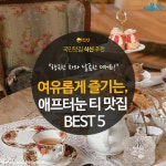 [카드뉴스] 여유롭게 즐기는, 에프터눈티 맛집 BEST 5