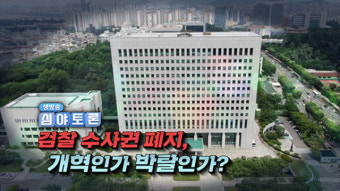 [생방송 심야토론] ‘검찰 수사권 폐지’, 개혁인가 박탈인가?