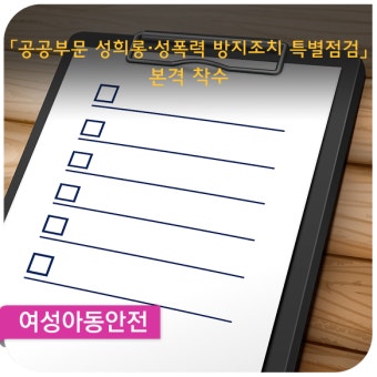 ？「공공부문 성희롱·성폭력 방지조치 특별점검」 본격 착수 - 12일(월)부터 국가기관, 지자체, 공공기관 2,022개소 점검 개시 -