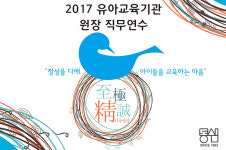 동심, 2017 유아교육기관장 직무 연수 ‘지극정성(至極精誠)’ 진행