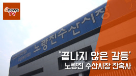끝나지 않은 갈등… 노량진 수산시장 잔혹사 [이뉴스TV]