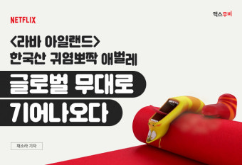 넷플릭스 ‘라바 아일랜드’ 한국산 애벌레, 글로벌 무대로 기어나오다