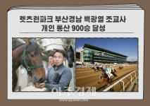 [마사회소식]렛츠런파크 부산경남 백광열 조교사, 개인 통산 900승 달성 外