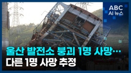 [오늘의 ABC AI 뉴스] 울산 발전소 붕괴 1명 사망…다른 1명 사망 추정