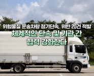 실시간 추적으로 이동하는 폭탄 잡는다…위험물질 운송차량 안전관리 강화