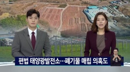속보) 편법 태양광발전소 현장...폐기물 매립 의혹까지