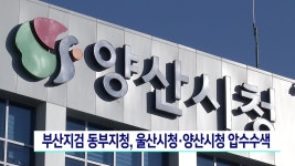 부산지검 동부지청, 울산시청*양산시청 압수수색