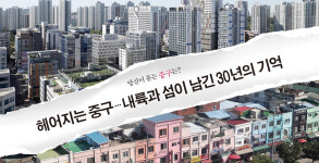 [독자시점주의 〈From you〉] 당신이 묻는 중구는? …헤어지는 중구, 내륙과 섬이 남긴 30년의 기억-프롬유