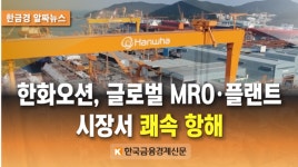 [알짜뉴스] 한화오션, 글로벌 MRO·플랜트 시장서 쾌속 항해