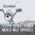[공감신문] 우연의 일치로 탄생된 세상을 바꾼 발명품들