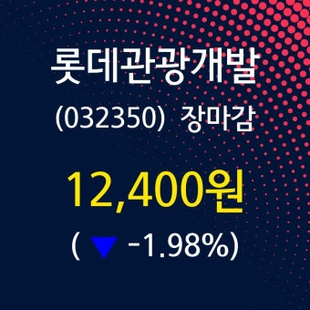 (10일마감증시) 롯데관광개발 주가 12400원으로 장 마감