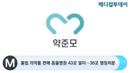 [메디컬투데이TV]  불법 의약품 판매 동물병원 43곳 덜미…36곳 행정처분