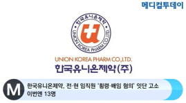 [메디컬투데이TV] 한국유니온제약, 전·현 임직원 ‘횡령·배임 혐의’ 잇단 고소…이번엔 13명